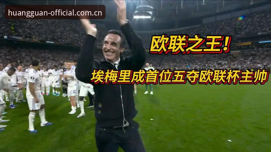 深度揭秘：欧联杯之王埃梅里的“五冠神话”与维拉30年复兴背后的真相